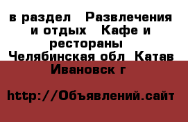  в раздел : Развлечения и отдых » Кафе и рестораны . Челябинская обл.,Катав-Ивановск г.